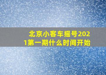 北京小客车摇号2021第一期什么时间开始