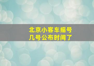 北京小客车摇号几号公布时间了