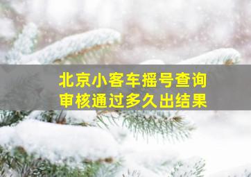 北京小客车摇号查询审核通过多久出结果