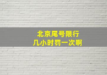 北京尾号限行几小时罚一次啊