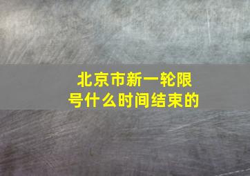 北京市新一轮限号什么时间结束的