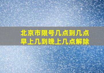 北京市限号几点到几点早上几到晚上几点解除