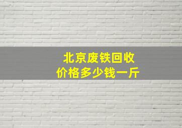 北京废铁回收价格多少钱一斤