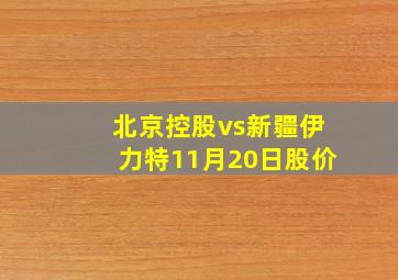 北京控股vs新疆伊力特11月20日股价