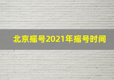 北京摇号2021年摇号时间