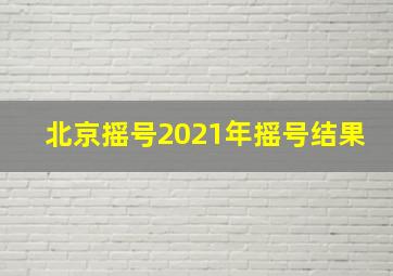 北京摇号2021年摇号结果