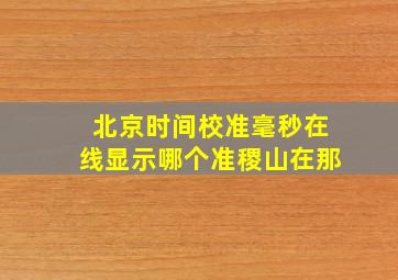 北京时间校准毫秒在线显示哪个准稷山在那