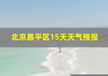 北京昌平区15天天气预报