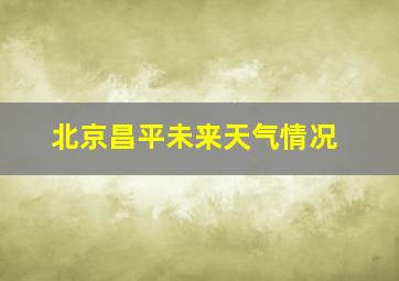 北京昌平未来天气情况