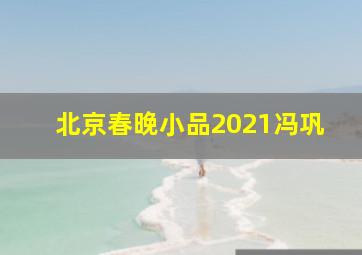 北京春晚小品2021冯巩