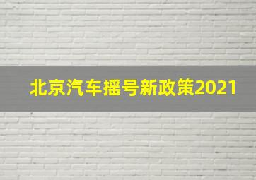 北京汽车摇号新政策2021