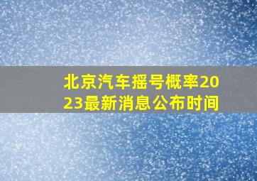 北京汽车摇号概率2023最新消息公布时间