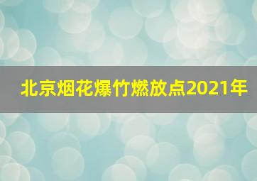 北京烟花爆竹燃放点2021年