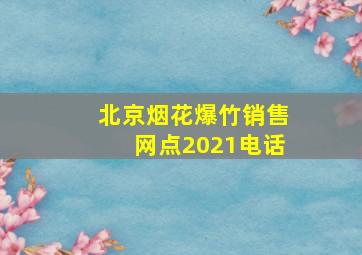 北京烟花爆竹销售网点2021电话