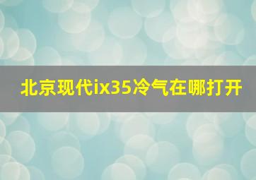 北京现代ix35冷气在哪打开