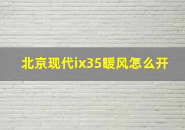 北京现代ix35暖风怎么开