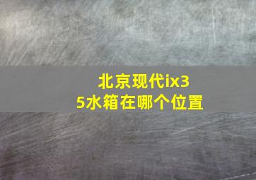 北京现代ix35水箱在哪个位置