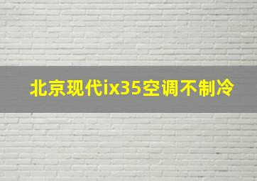 北京现代ix35空调不制冷