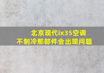 北京现代ix35空调不制冷那部件会出现问题