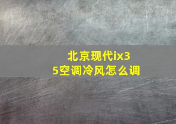 北京现代ix35空调冷风怎么调