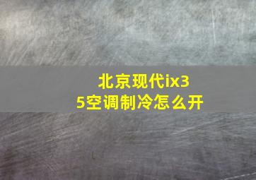 北京现代ix35空调制冷怎么开