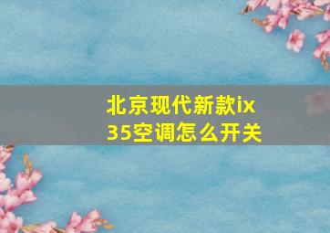 北京现代新款ix35空调怎么开关