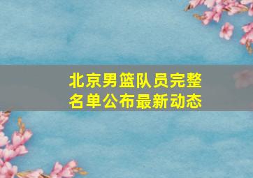 北京男篮队员完整名单公布最新动态