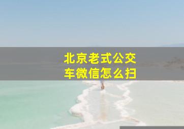 北京老式公交车微信怎么扫