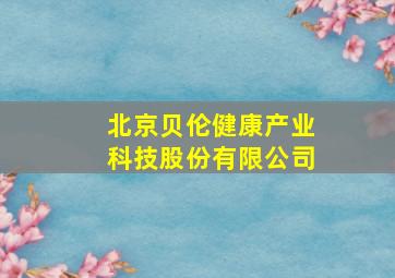 北京贝伦健康产业科技股份有限公司