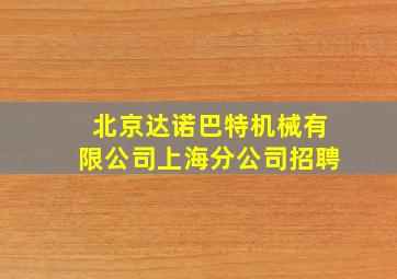 北京达诺巴特机械有限公司上海分公司招聘