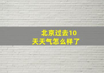 北京过去10天天气怎么样了