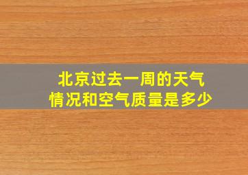 北京过去一周的天气情况和空气质量是多少