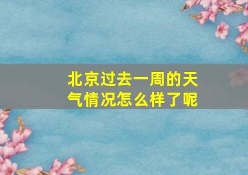 北京过去一周的天气情况怎么样了呢