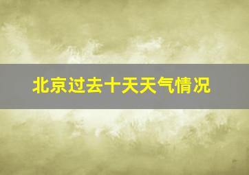 北京过去十天天气情况