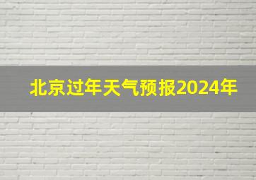 北京过年天气预报2024年