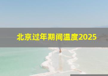 北京过年期间温度2025