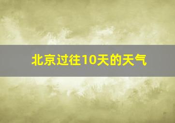 北京过往10天的天气