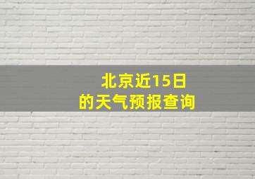 北京近15日的天气预报查询