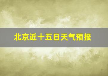 北京近十五日天气预报