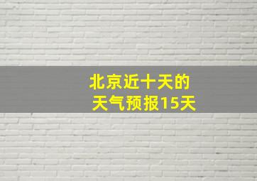 北京近十天的天气预报15天