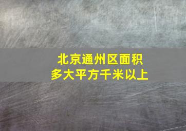 北京通州区面积多大平方千米以上