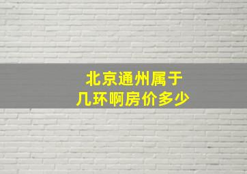 北京通州属于几环啊房价多少