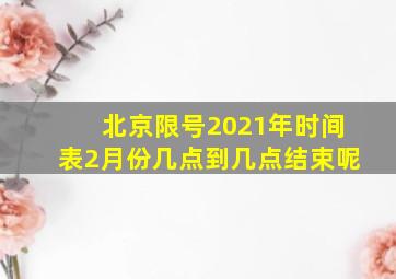 北京限号2021年时间表2月份几点到几点结束呢