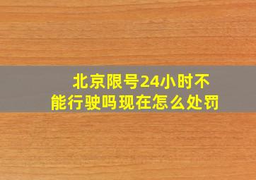 北京限号24小时不能行驶吗现在怎么处罚