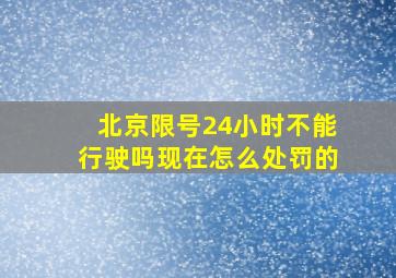 北京限号24小时不能行驶吗现在怎么处罚的