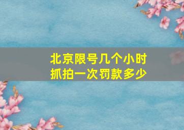 北京限号几个小时抓拍一次罚款多少