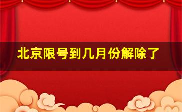 北京限号到几月份解除了