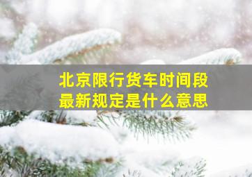 北京限行货车时间段最新规定是什么意思