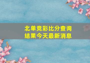 北单竞彩比分查询结果今天最新消息