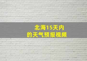 北海15天内的天气预报视频